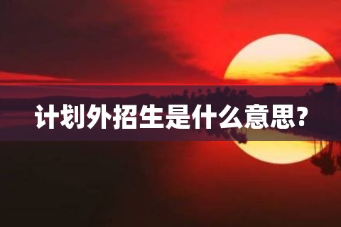 計劃外招生是什么意思?